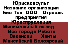 Юрисконсульт › Название организации ­ Био-Тон, ООО › Отрасль предприятия ­ Юриспруденция › Минимальный оклад ­ 1 - Все города Работа » Вакансии   . Ханты-Мансийский,Белоярский г.